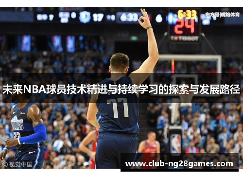 未来NBA球员技术精进与持续学习的探索与发展路径