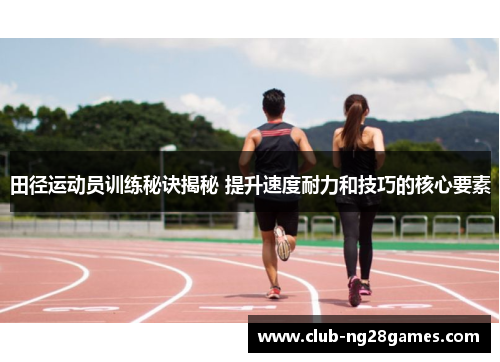 田径运动员训练秘诀揭秘 提升速度耐力和技巧的核心要素