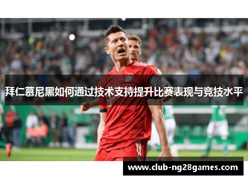 拜仁慕尼黑如何通过技术支持提升比赛表现与竞技水平