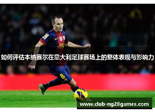 如何评估本纳赛尔在意大利足球赛场上的整体表现与影响力