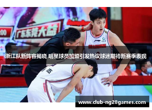 浙江队新阵容揭晓 明星球员加盟引发热议球迷期待新赛季表现