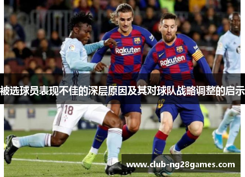 被选球员表现不佳的深层原因及其对球队战略调整的启示