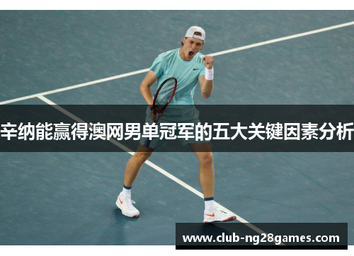 辛纳能赢得澳网男单冠军的五大关键因素分析
