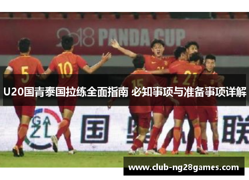 U20国青泰国拉练全面指南 必知事项与准备事项详解