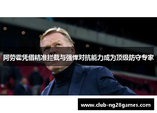 阿劳霍凭借精准拦截与强悍对抗能力成为顶级防守专家