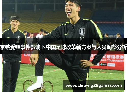 李铁受贿事件影响下中国足球改革新方案与人员调整分析