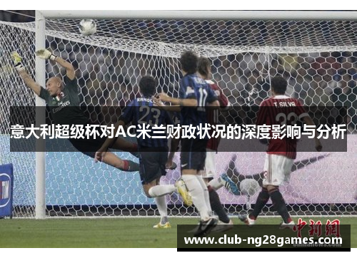 意大利超级杯对AC米兰财政状况的深度影响与分析