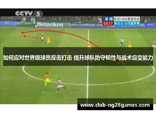 如何应对世界级球员反击打击 提升球队防守韧性与战术应变能力