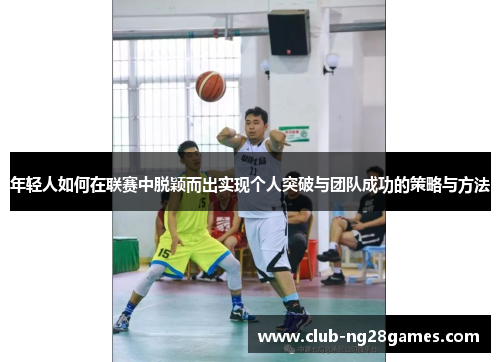年轻人如何在联赛中脱颖而出实现个人突破与团队成功的策略与方法 年轻人如何在联赛中脱颖而出实现个人突破与团队成功的策略与方法