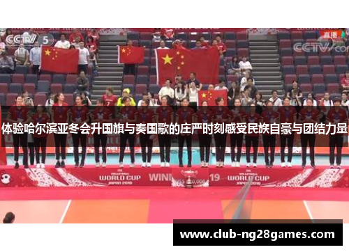 体验哈尔滨亚冬会升国旗与奏国歌的庄严时刻感受民族自豪与团结力量