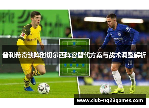 普利希奇缺阵时切尔西阵容替代方案与战术调整解析