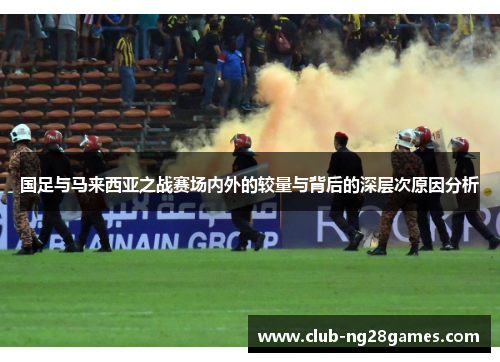 国足与马来西亚之战赛场内外的较量与背后的深层次原因分析