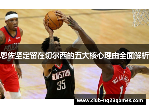 恩佐坚定留在切尔西的五大核心理由全面解析