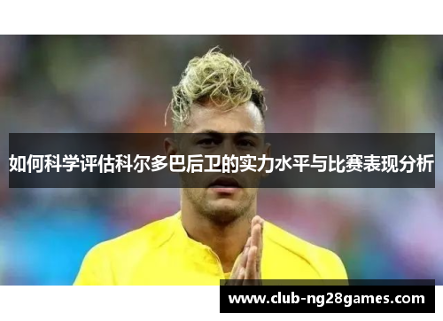 如何科学评估科尔多巴后卫的实力水平与比赛表现分析