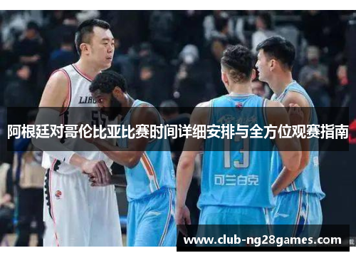 阿根廷对哥伦比亚比赛时间详细安排与全方位观赛指南