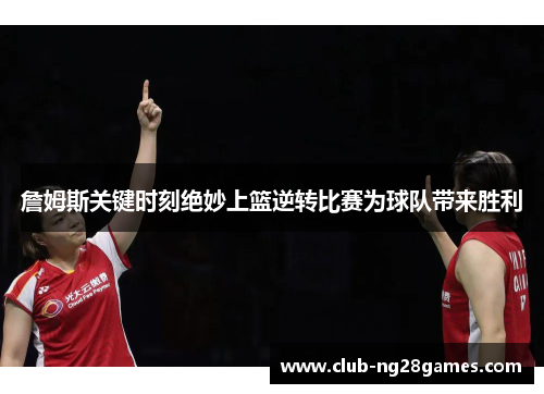 詹姆斯关键时刻绝妙上篮逆转比赛为球队带来胜利 詹姆斯关键时刻绝妙上篮逆转比赛为球队带来胜利