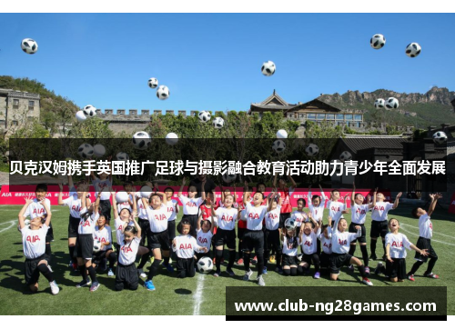 贝克汉姆携手英国推广足球与摄影融合教育活动助力青少年全面发展