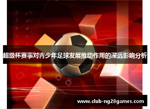 超级杯赛事对青少年足球发展推动作用的深远影响分析