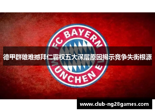 德甲群雄难撼拜仁霸权五大深层原因揭示竞争失衡根源 德甲群雄难撼拜仁霸权五大深层原因揭示竞争失衡根源