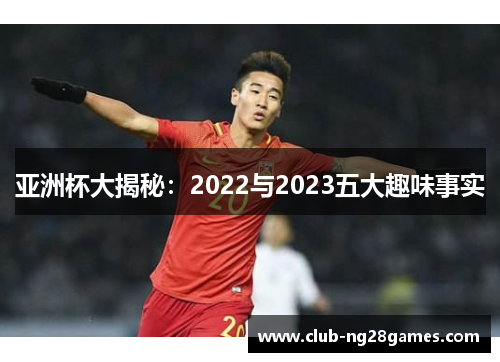 亚洲杯大揭秘:2022与2023五大趣味事实 亚洲杯大揭秘:2022与2023五大趣味事实