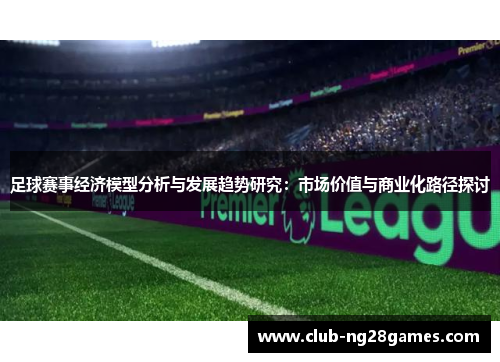 足球赛事经济模型分析与发展趋势研究：市场价值与商业化路径探讨