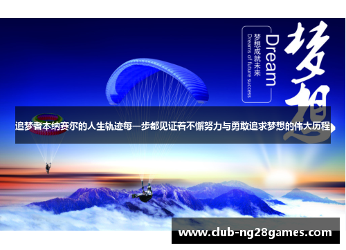 追梦者本纳赛尔的人生轨迹每一步都见证着不懈努力与勇敢追求梦想的伟大历程