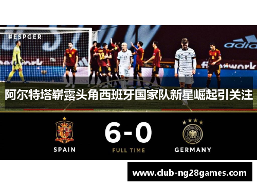 阿尔特塔崭露头角西班牙国家队新星崛起引关注 阿尔特塔崭露头角西班牙国家队新星崛起引关注
