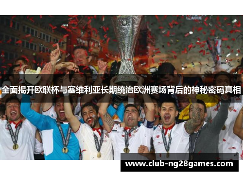 全面揭开欧联杯与塞维利亚长期统治欧洲赛场背后的神秘密码真相 全面揭开欧联杯与塞维利亚长期统治欧洲赛场背后的神秘密码真相