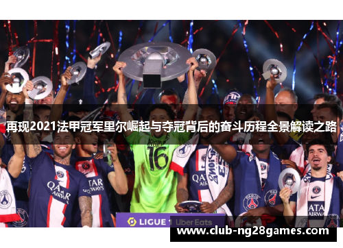 再现2021法甲冠军里尔崛起与夺冠背后的奋斗历程全景解读之路 再现2021法甲冠军里尔崛起与夺冠背后的奋斗历程全景解读之路