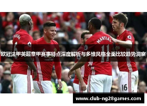 欧冠法甲英超意甲赛事特点深度解析与多维风格全面比较趋势洞察 欧冠法甲英超意甲赛事特点深度解析与多维风格全面比较趋势洞察