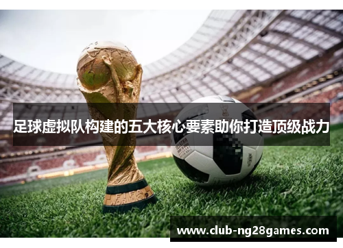 足球虚拟队构建的五大核心要素助你打造顶级战力 足球虚拟队构建的五大核心要素助你打造顶级战力