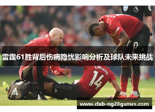 雷霆61胜背后伤病隐忧影响分析及球队未来挑战 雷霆61胜背后伤病隐忧影响分析及球队未来挑战