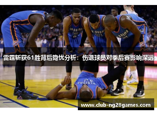 雷霆斩获61胜背后隐忧分析：伤退球员对季后赛影响深远