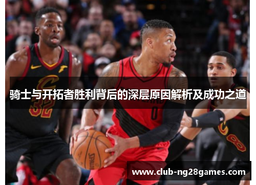 骑士与开拓者胜利背后的深层原因解析及成功之道