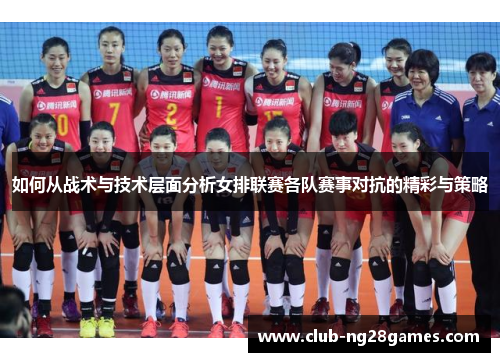 如何从战术与技术层面分析女排联赛各队赛事对抗的精彩与策略