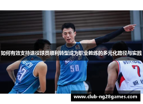 如何有效支持退役球员顺利转型成为职业教练的多元化路径与实践