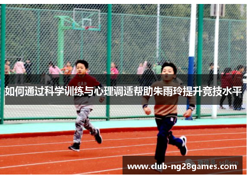 如何通过科学训练与心理调适帮助朱雨玲提升竞技水平
