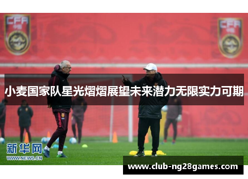 小麦国家队星光熠熠展望未来潜力无限实力可期