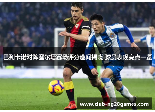 巴列卡诺对阵塞尔塔赛场评分趣闻揭晓 球员表现亮点一览