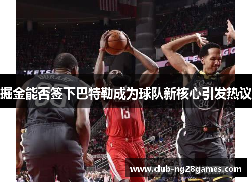 掘金能否签下巴特勒成为球队新核心引发热议