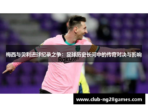 梅西与贝利进球纪录之争：足球历史长河中的传奇对决与影响