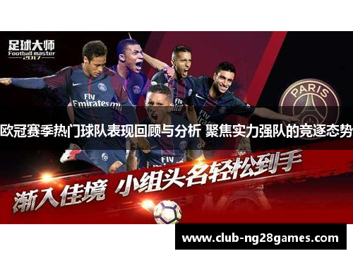 欧冠赛季热门球队表现回顾与分析 聚焦实力强队的竞逐态势
