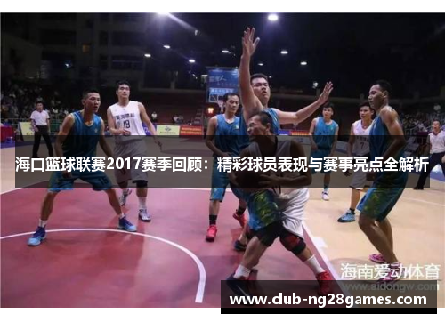 海口篮球联赛2017赛季回顾：精彩球员表现与赛事亮点全解析