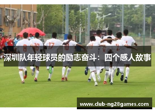 深圳队年轻球员的励志奋斗：四个感人故事