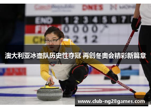 澳大利亚冰壶队历史性夺冠 再创冬奥会精彩新篇章