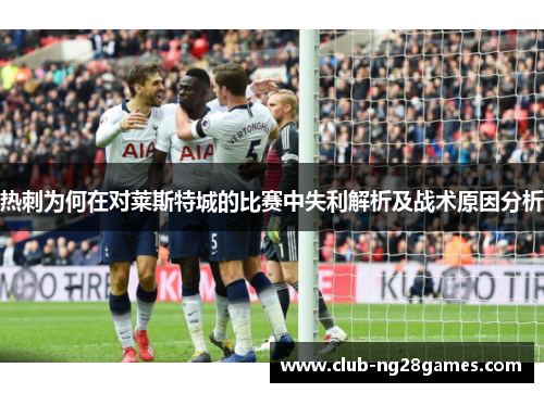 热刺为何在对莱斯特城的比赛中失利解析及战术原因分析