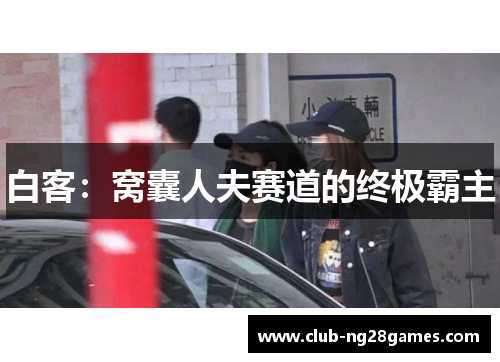 白客:窝囊人夫赛道的终极霸主 白客:窝囊人夫赛道的终极霸主