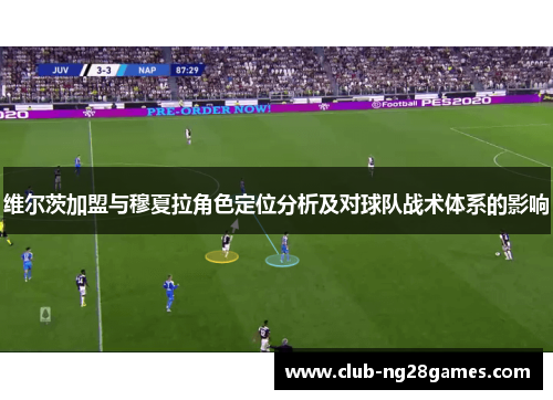 维尔茨加盟与穆夏拉角色定位分析及对球队战术体系的影响