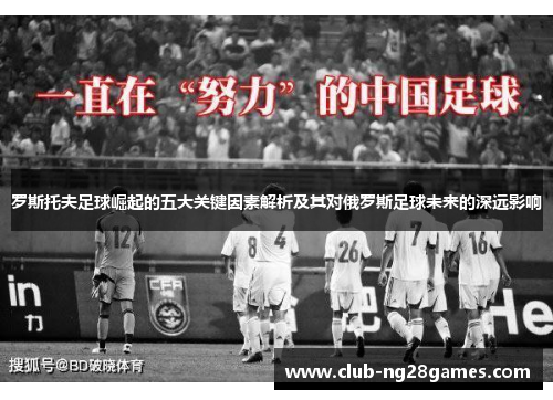 罗斯托夫足球崛起的五大关键因素解析及其对俄罗斯足球未来的深远影响