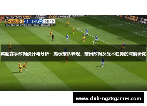 英超赛季数据统计与分析:揭示球队表现、球员数据及战术趋势的深度研究 英超赛季数据统计与分析:揭示球队表现、球员数据及战术趋势的深度研究